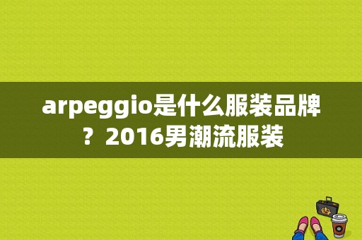 arpeggio是什么服装品牌？2016男潮流服装