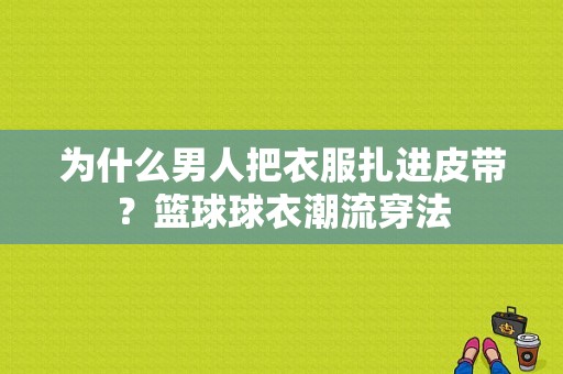 为什么男人把衣服扎进皮带？篮球球衣潮流穿法