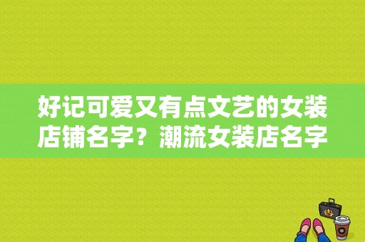 好记可爱又有点文艺的女装店铺名字？潮流女装店名字大全