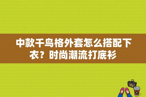 中款千鸟格外套怎么搭配下衣？时尚潮流打底衫