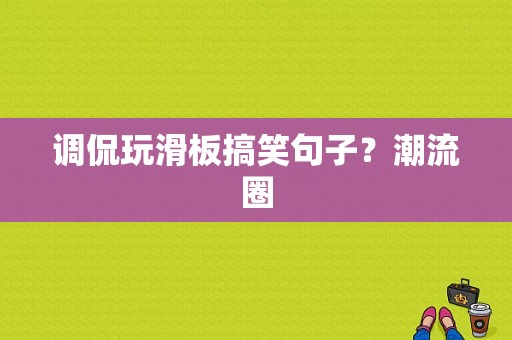 调侃玩滑板搞笑句子？潮流圈