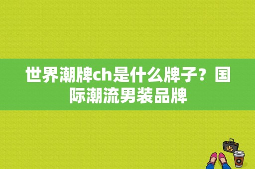 世界潮牌ch是什么牌子？国际潮流男装品牌