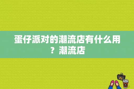 蛋仔派对的潮流店有什么用？潮流店