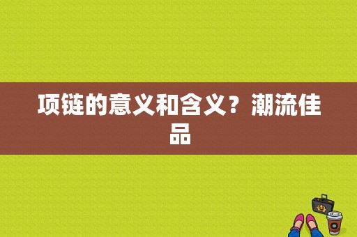 项链的意义和含义？潮流佳品