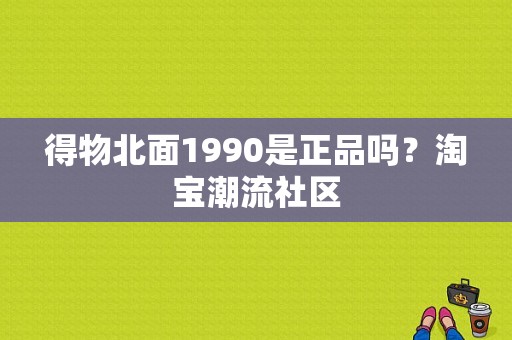 得物北面1990是正品吗？淘宝潮流社区