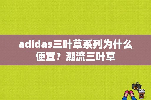 adidas三叶草系列为什么便宜？潮流三叶草