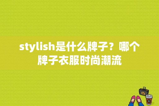 stylish是什么牌子？哪个牌子衣服时尚潮流