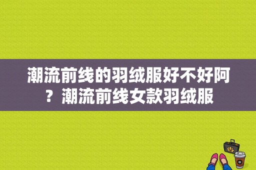 潮流前线的羽绒服好不好阿？潮流前线女款羽绒服