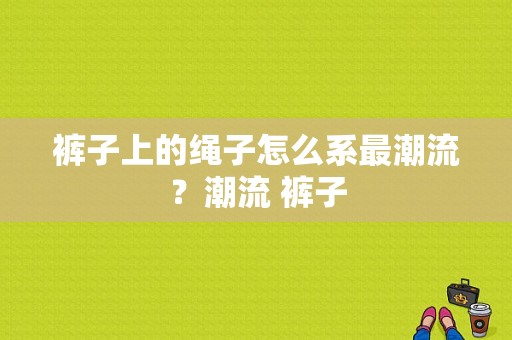 裤子上的绳子怎么系最潮流？潮流 裤子