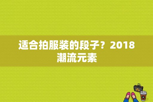 适合拍服装的段子？2018潮流元素