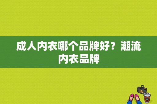 成人内衣哪个品牌好？潮流内衣品牌