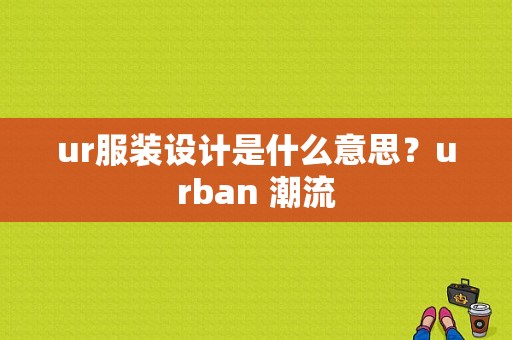 ur服装设计是什么意思？urban 潮流