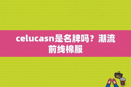 celucasn是名牌吗？潮流前线棉服