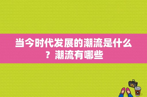 当今时代发展的潮流是什么？潮流有哪些