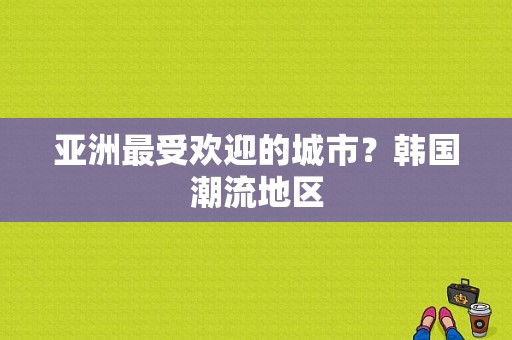 亚洲最受欢迎的城市？韩国潮流地区