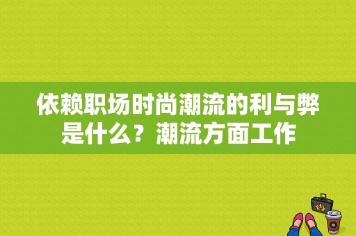 依赖职场时尚潮流的利与弊是什么？潮流方面工作