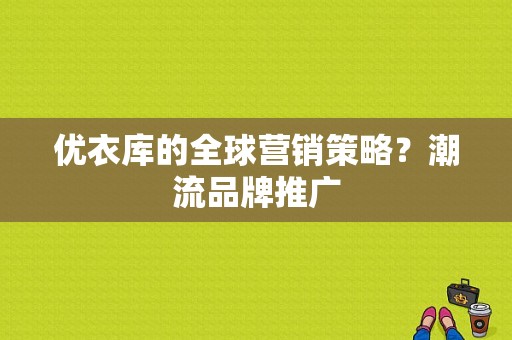 优衣库的全球营销策略？潮流品牌推广