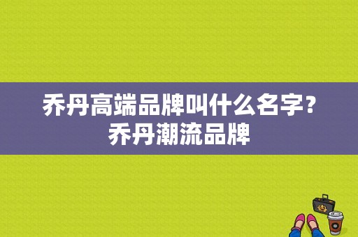 乔丹高端品牌叫什么名字？乔丹潮流品牌