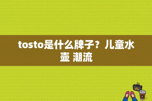 tosto是什么牌子？儿童水壶 潮流