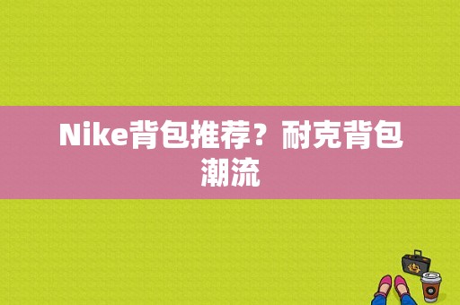 Nike背包推荐？耐克背包潮流