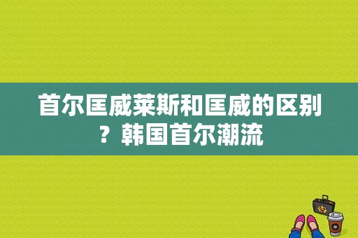 首尔匡威莱斯和匡威的区别？韩国首尔潮流