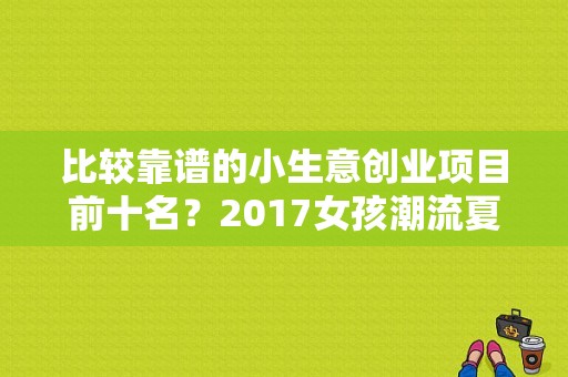 比较靠谱的小生意创业项目前十名？2017女孩潮流夏装