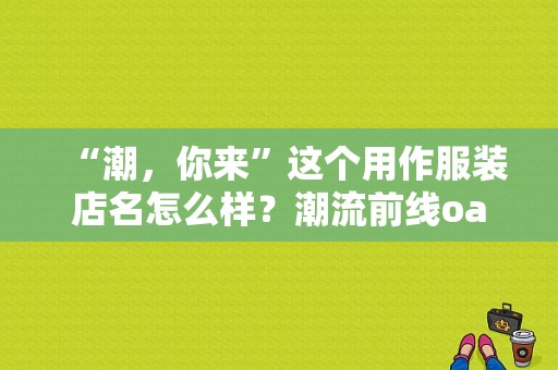 “潮，你来”这个用作服装店名怎么样？潮流前线oa