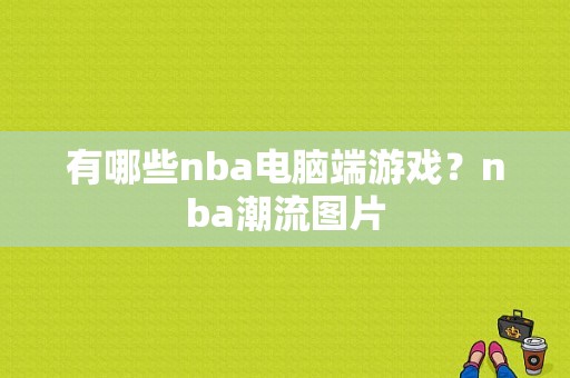 有哪些nba电脑端游戏？nba潮流图片