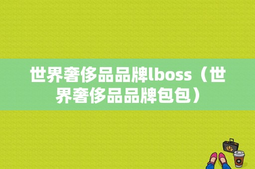 世界奢侈品品牌lboss（世界奢侈品品牌包包）