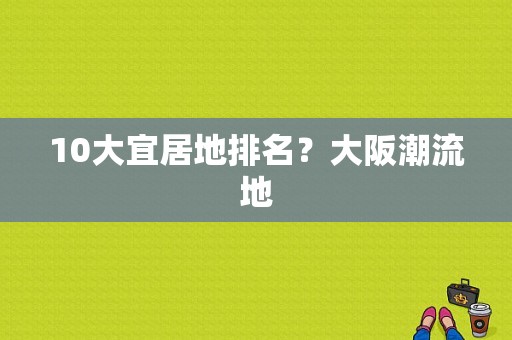 10大宜居地排名？大阪潮流地