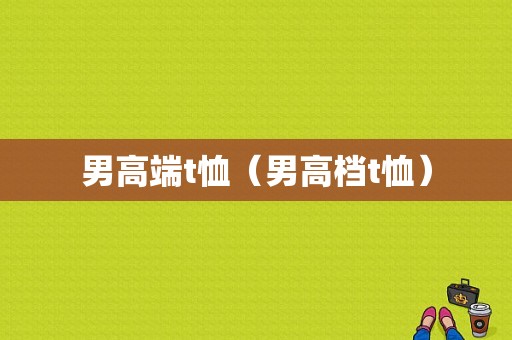 男高端t恤（男高档t恤）