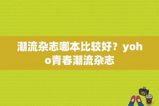 潮流杂志哪本比较好？yoho青春潮流杂志