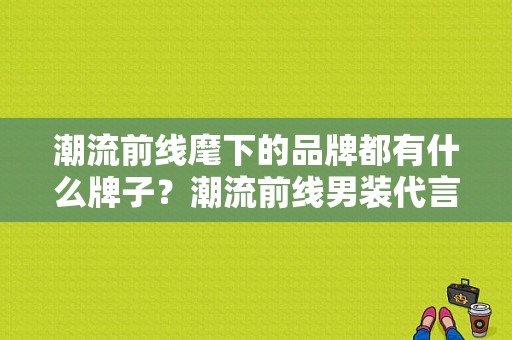 潮流前线麾下的品牌都有什么牌子？潮流前线男装代言人