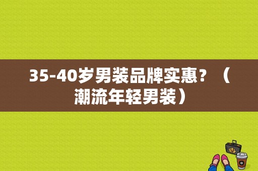 35-40岁男装品牌实惠？（潮流年轻男装）