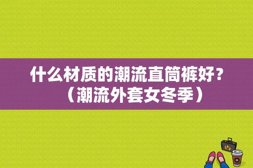 什么材质的潮流直筒裤好？（潮流外套女冬季）