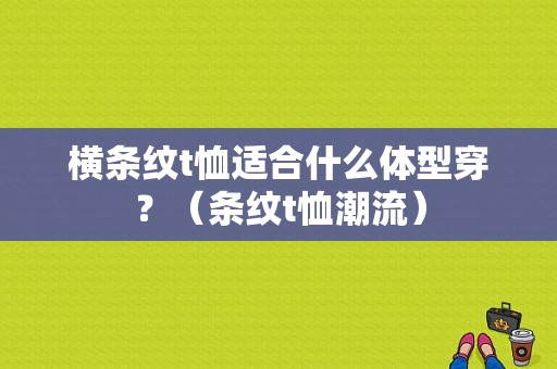 横条纹t恤适合什么体型穿？（条纹t恤潮流）