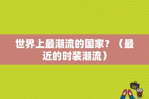 世界上最潮流的国家？（最近的时装潮流）