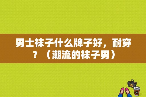 男士袜子什么牌子好，耐穿？（潮流的袜子男）