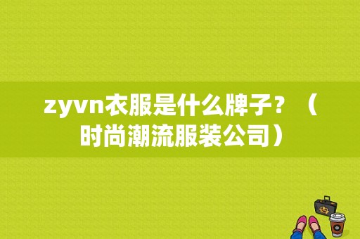 zyvn衣服是什么牌子？（时尚潮流服装公司）