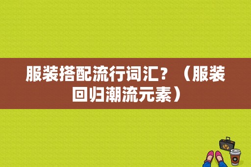 服装搭配流行词汇？（服装回归潮流元素）