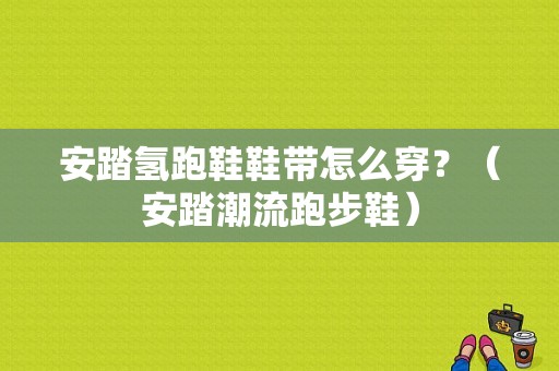 安踏氢跑鞋鞋带怎么穿？（安踏潮流跑步鞋）