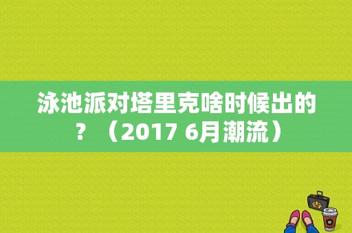 泳池派对塔里克啥时候出的？（2017 6月潮流）