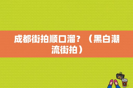 成都街拍顺口溜？（黑白潮流街拍）