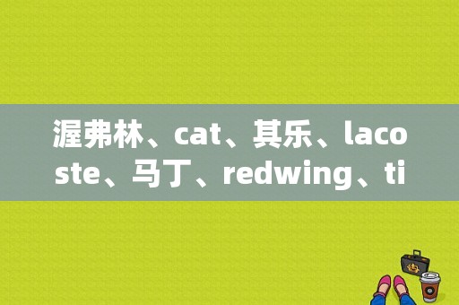 渥弗林、cat、其乐、lacoste、马丁、redwing、timberland哪款靴子更值得男士们拥有?它们价格区别大吗？（潮流马丁靴牌子）