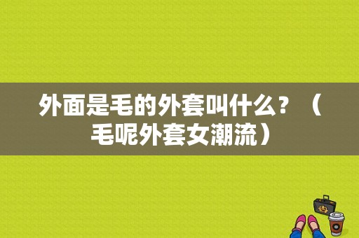 外面是毛的外套叫什么？（毛呢外套女潮流）