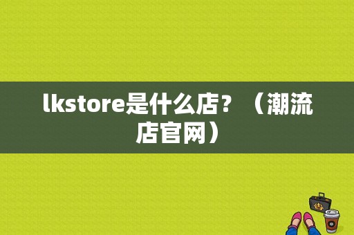 lkstore是什么店？（潮流店官网）