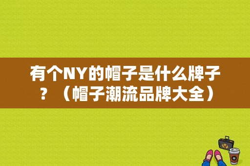 有个NY的帽子是什么牌子？（帽子潮流品牌大全）