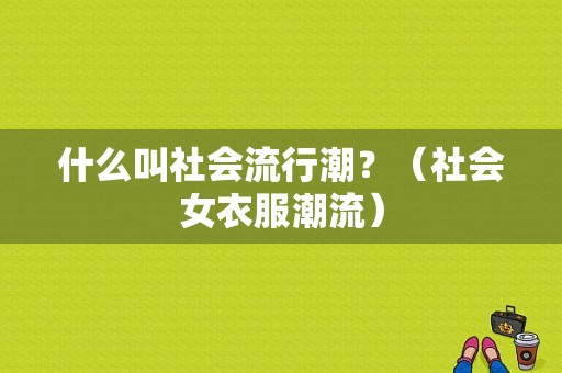 什么叫社会流行潮？（社会女衣服潮流）