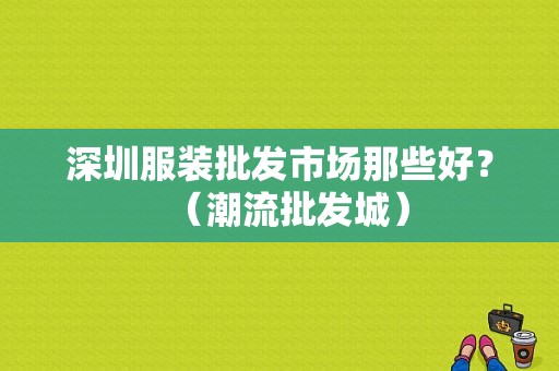 深圳服装批发市场那些好？（潮流批发城）