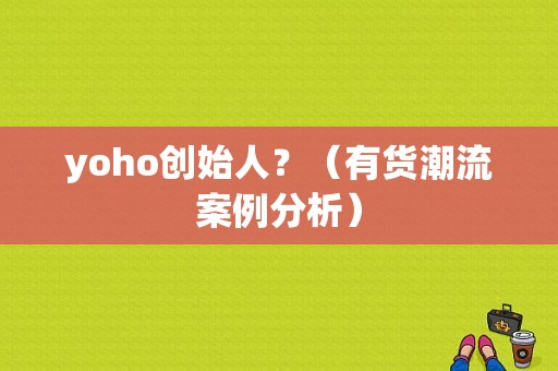 yoho创始人？（有货潮流案例分析）